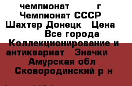 11.1) чемпионат : 1975 г - Чемпионат СССР - Шахтер-Донецк › Цена ­ 49 - Все города Коллекционирование и антиквариат » Значки   . Амурская обл.,Сковородинский р-н